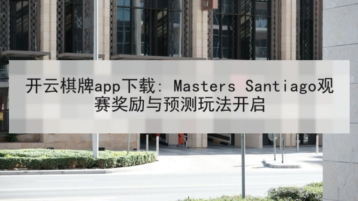 开云棋牌app下载: Masters Santiago观赛奖励与预测玩法开启 开云棋牌app下载: Masters Santiago观赛奖励与预测玩法开启