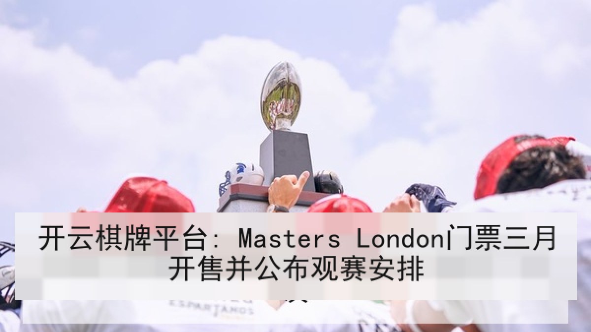 开云棋牌平台: Masters London门票三月开售并公布观赛安排