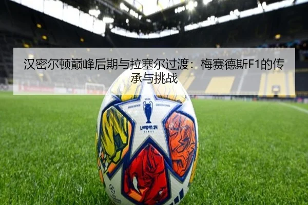汉密尔顿巅峰后期与拉塞尔过渡：梅赛德斯F1的传承与挑战