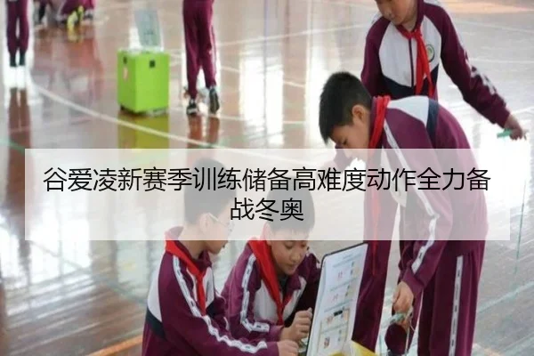 谷爱凌新赛季训练储备高难度动作全力备战冬奥