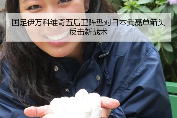 国足伊万科维奇五后卫阵型对日本武磊单箭头反击新战术
