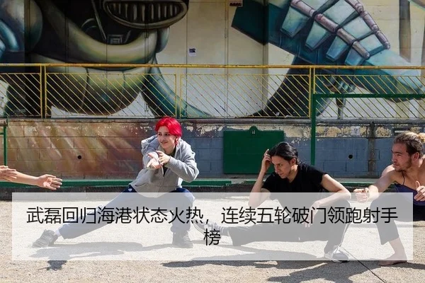 武磊回归海港状态火热，连续五轮破门领跑射手榜