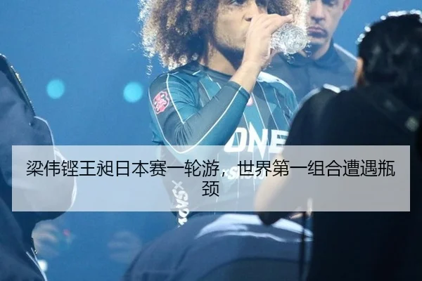 梁伟铿王昶日本赛一轮游，世界第一组合遭遇瓶颈