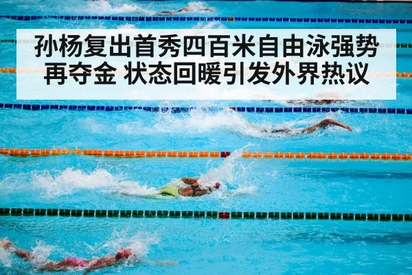 孙杨复出首秀四百米自由泳强势再夺金 状态回暖引发外界热议