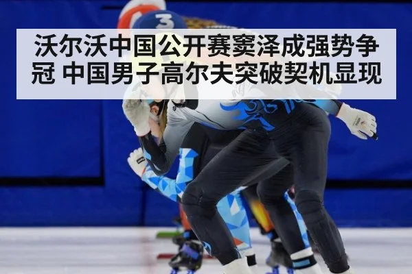 沃尔沃中国公开赛窦泽成强势争冠 中国男子高尔夫突破契机显现